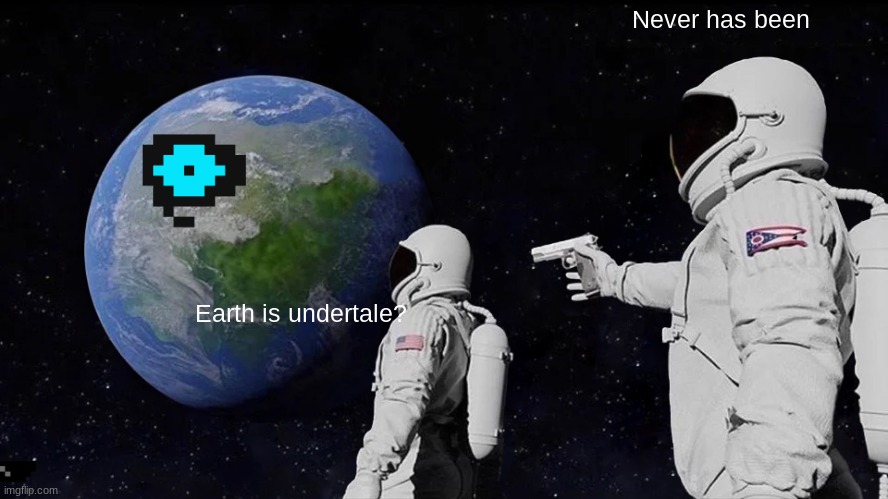 Always Has Been | Never has been; Earth is undertale? | image tagged in memes,always has been | made w/ Imgflip meme maker