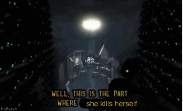 she kills herself | made w/ Imgflip meme maker