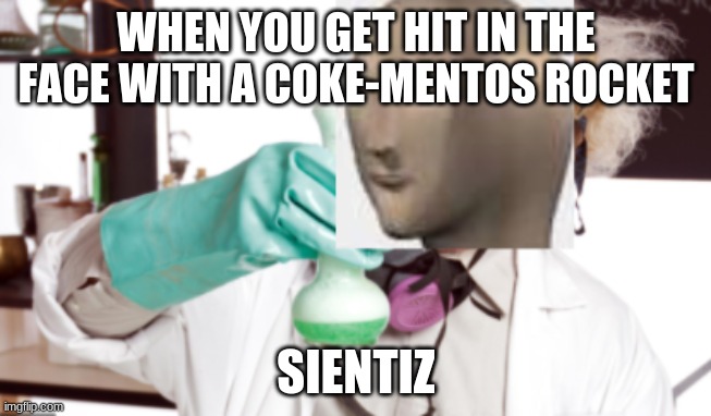 Sientiz | WHEN YOU GET HIT IN THE FACE WITH A COKE-MENTOS ROCKET; SIENTIZ | image tagged in science | made w/ Imgflip meme maker