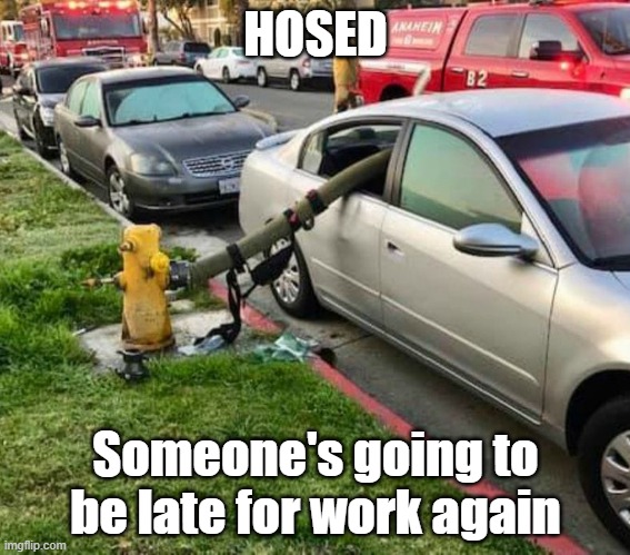 Hosed... | HOSED; Someone's going to be late for work again | image tagged in hosed | made w/ Imgflip meme maker