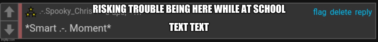 Smart .-. Moment | RISKING TROUBLE BEING HERE WHILE AT SCHOOL; TEXT TEXT | image tagged in smart - moment | made w/ Imgflip meme maker