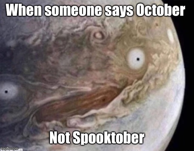 What did you say?!! | When someone says October; Not Spooktober | image tagged in unsettled jupiter | made w/ Imgflip meme maker