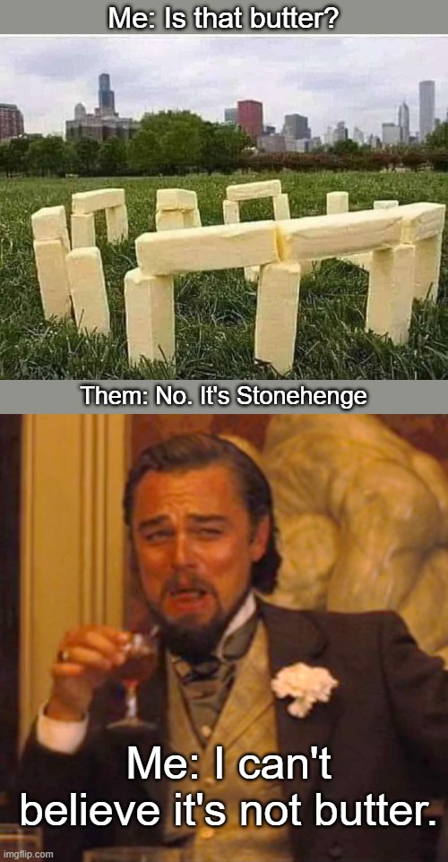 This is margarinally funny | Me: Is that butter? Them: No. It's Stonehenge; Me: I can't believe it's not butter. | image tagged in memes,laughing leo | made w/ Imgflip meme maker