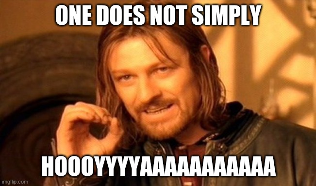 One Does Not Simply | ONE DOES NOT SIMPLY; HOOOYYYYAAAAAAAAAAA | image tagged in memes,one does not simply | made w/ Imgflip meme maker