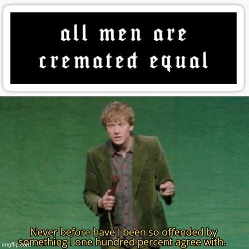 Cremated equal | image tagged in never before have i been so offended by something i one hundred,dark humor,memes,meme,equality,dark | made w/ Imgflip meme maker