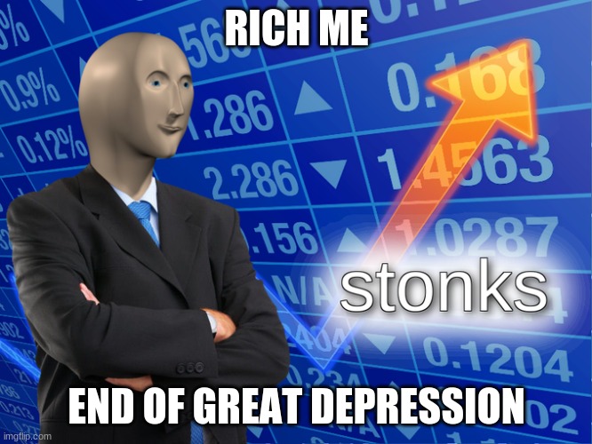 Stonk | RICH ME; END OF GREAT DEPRESSION | image tagged in stonk | made w/ Imgflip meme maker