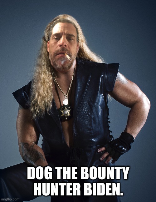 Dog the Bounty Hunter | DOG THE BOUNTY HUNTER BIDEN. | image tagged in dog the bounty hunter | made w/ Imgflip meme maker