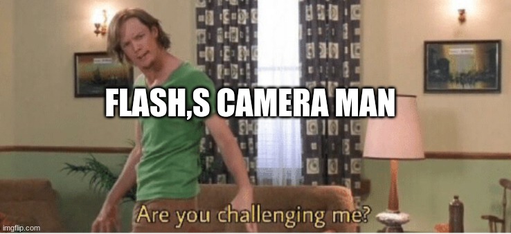 are you challenging me | FLASH,S CAMERA MAN | image tagged in are you challenging me | made w/ Imgflip meme maker