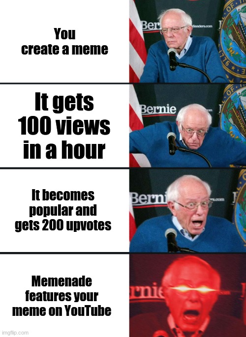 Bernie Sanders reaction (nuked) | You create a meme; It gets 100 views in a hour; It becomes popular and gets 200 upvotes; Memenade features your meme on YouTube | image tagged in bernie sanders reaction nuked | made w/ Imgflip meme maker