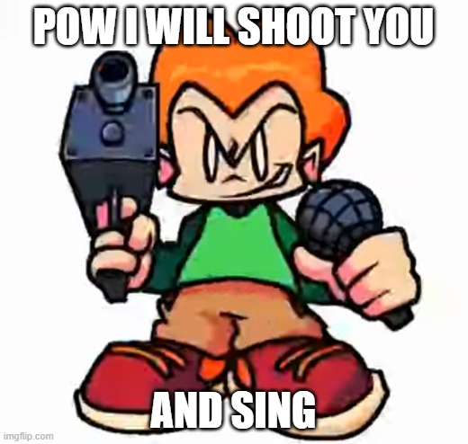 front facing pico | POW I WILL SHOOT YOU; AND SING | image tagged in front facing pico | made w/ Imgflip meme maker