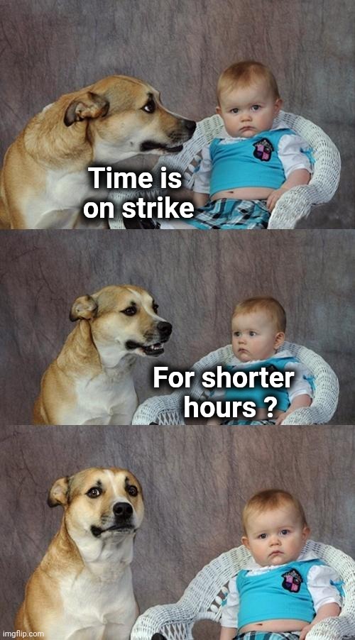 As old as time itself | Time is     
on strike For shorter
        hours ? | image tagged in memes,dad joke dog,aint nobody got time for that,so long partner,yeah this is big brain time | made w/ Imgflip meme maker