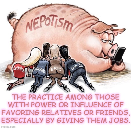 NEPOTISM | THE PRACTICE AMONG THOSE WITH POWER OR INFLUENCE OF FAVORING RELATIVES OR FRIENDS, ESPECIALLY BY GIVING THEM JOBS. | image tagged in nepotism,favor,give,job,influence,power | made w/ Imgflip meme maker