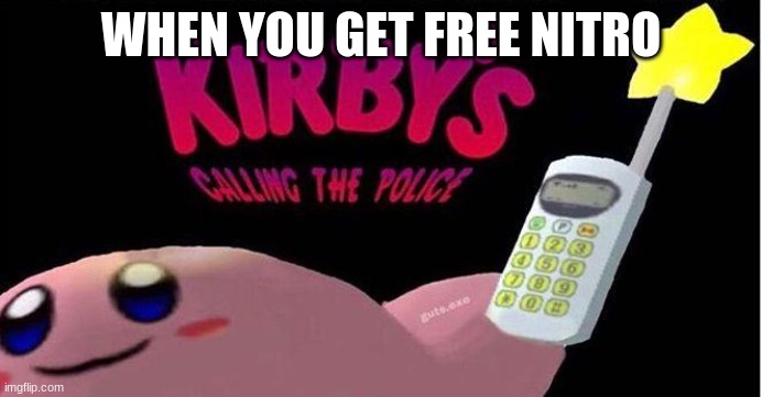 Unless Its Gifted | WHEN YOU GET FREE NITRO | image tagged in kirby's calling the police | made w/ Imgflip meme maker