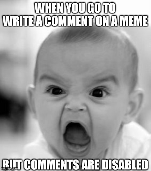 But... why? | WHEN YOU GO TO WRITE A COMMENT ON A MEME; BUT COMMENTS ARE DISABLED | image tagged in memes,angry baby | made w/ Imgflip meme maker