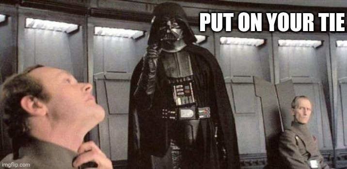 Wear your uniform | PUT ON YOUR TIE | image tagged in darth vader | made w/ Imgflip meme maker