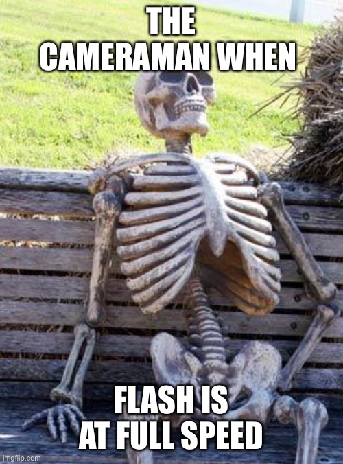 Waiting Skeleton Meme | THE CAMERAMAN WHEN FLASH IS AT FULL SPEED | image tagged in memes,waiting skeleton | made w/ Imgflip meme maker