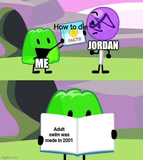 Not really fun facts | How to die; JORDAN; ME; Adult swim was made in 2001 | image tagged in gelatin's book of facts | made w/ Imgflip meme maker