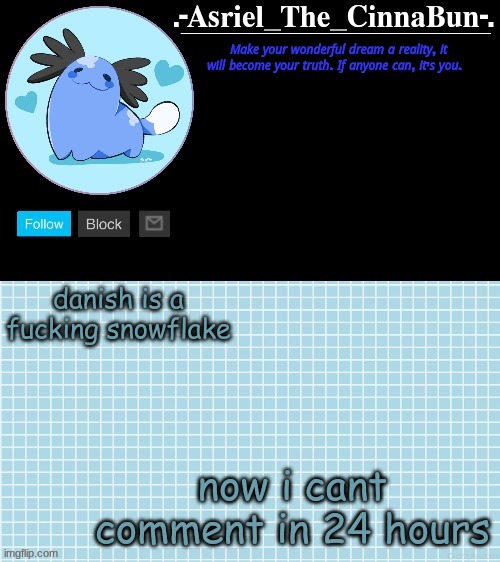 Cinna's Beta Wooper Temp :) | danish is a fucking snowflake; now i cant comment in 24 hours | image tagged in cinna's beta wooper temp | made w/ Imgflip meme maker