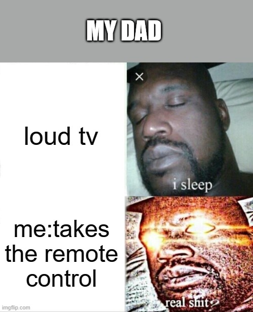 Sleeping Shaq | MY DAD; loud tv; me:takes the remote control | image tagged in memes,sleeping shaq | made w/ Imgflip meme maker