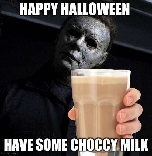 Micheal Myres Gives You Choccy Milk | HAPPY HALLOWEEN; HAVE SOME CHOCCY MILK | image tagged in halloween,micheal myres | made w/ Imgflip meme maker