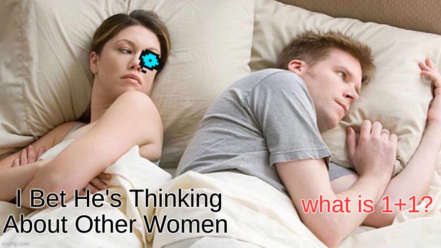 I Bet He's Thinking About Other Women | what is 1+1? I Bet He's Thinking About Other Women | image tagged in memes,i bet he's thinking about other women | made w/ Imgflip meme maker