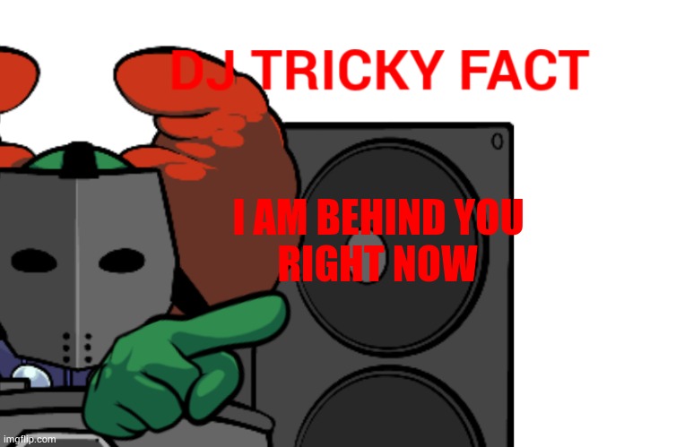 DJ Tricky fact | I AM BEHIND YOU RIGHT NOW | image tagged in dj tricky fact | made w/ Imgflip meme maker