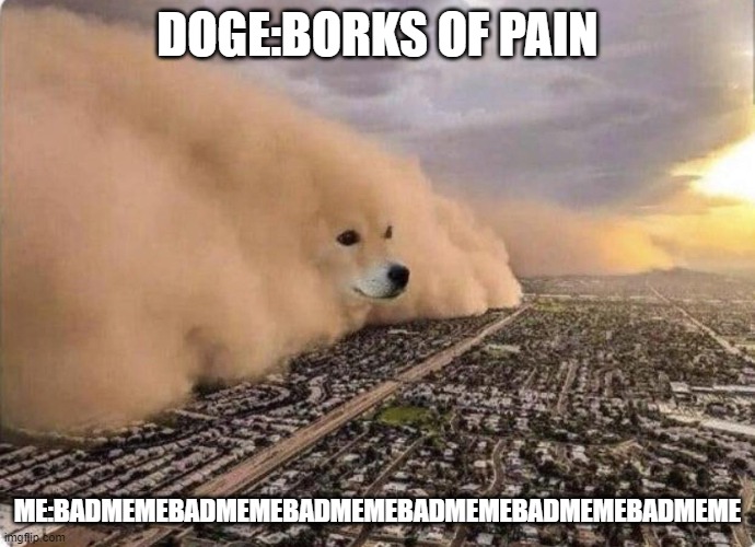 Doge Cloud | DOGE:BORKS OF PAIN; ME:BADMEMEBADMEMEBADMEMEBADMEMEBADMEMEBADMEME | image tagged in doge cloud | made w/ Imgflip meme maker