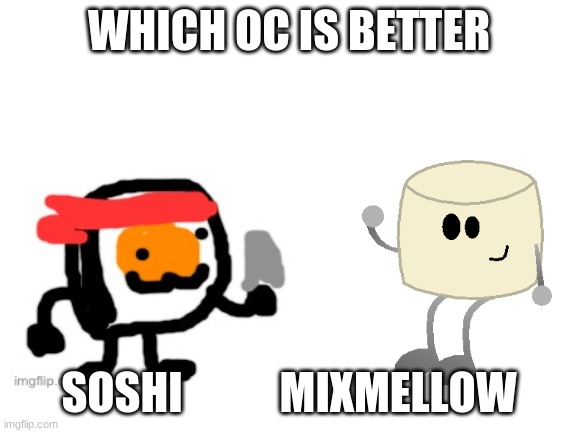 Blank White Template | WHICH OC IS BETTER; SOSHI           MIXMELLOW | image tagged in blank white template | made w/ Imgflip meme maker