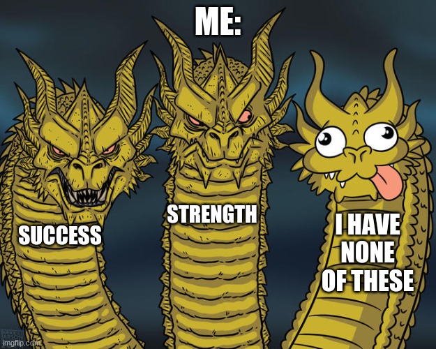 Three-headed Dragon | ME:; STRENGTH; I HAVE NONE OF THESE; SUCCESS | image tagged in three-headed dragon | made w/ Imgflip meme maker