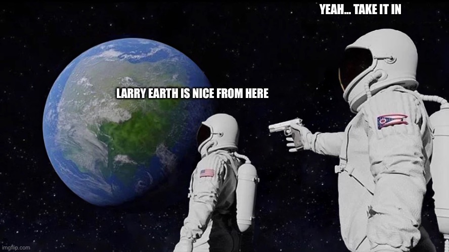 Larry… | YEAH… TAKE IT IN; LARRY EARTH IS NICE FROM HERE | image tagged in memes,always has been | made w/ Imgflip meme maker