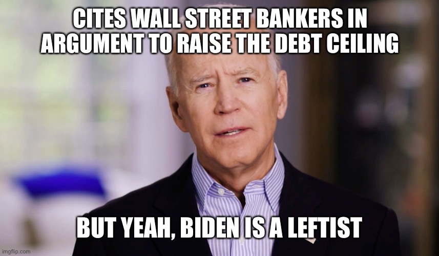 Communists, well known for their love of... Wall Street | CITES WALL STREET BANKERS IN ARGUMENT TO RAISE THE DEBT CEILING; BUT YEAH, BIDEN IS A LEFTIST | image tagged in joe biden 2020 | made w/ Imgflip meme maker