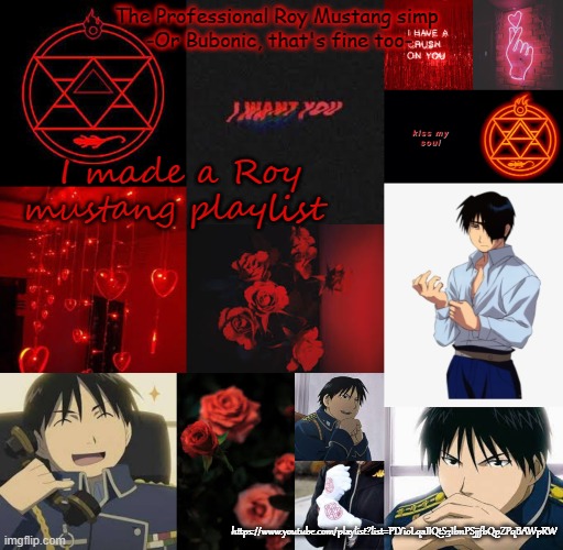Link in comms | I made a Roy mustang playlist; https://www.youtube.com/playlist?list=PLYioLqaIIQtS3IbnPSjjfbQpZPqBAWpRW | image tagged in i am a professional roy mustang simp | made w/ Imgflip meme maker