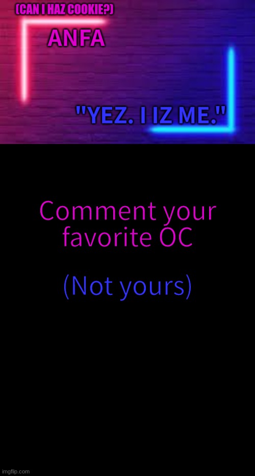 ANFA | Comment your favorite OC; (Not yours) | image tagged in anfa | made w/ Imgflip meme maker