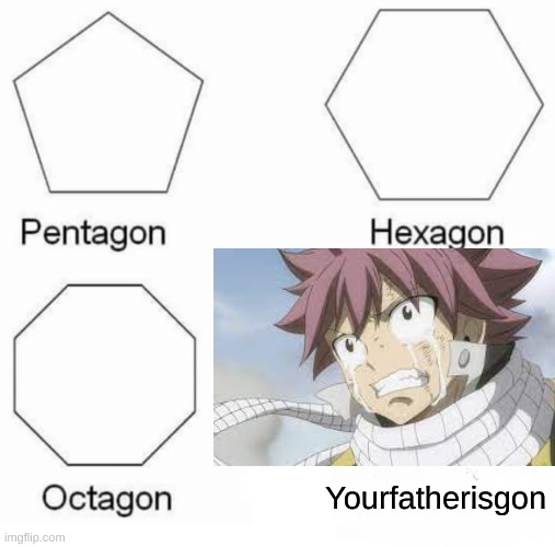 Poor Natsu | Yourfatherisgon | image tagged in memes,pentagon hexagon octagon,dragon,anime,fairy tail,natsu fairytail | made w/ Imgflip meme maker