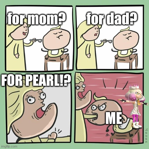 for mama for papa | for mom? for dad? FOR PEARL!? ME | image tagged in for mama for papa | made w/ Imgflip meme maker