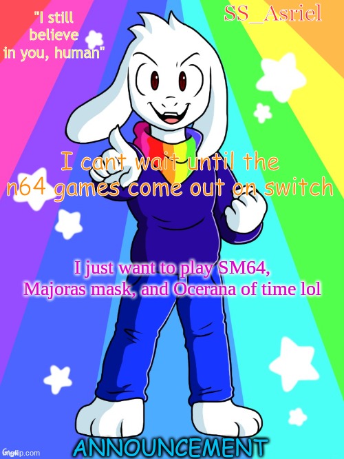 SS_Asriel finished temp | I cant wait until the n64 games come out on switch; I just want to play SM64, Majoras mask, and Ocerana of time lol | image tagged in ss_asriel finished temp | made w/ Imgflip meme maker