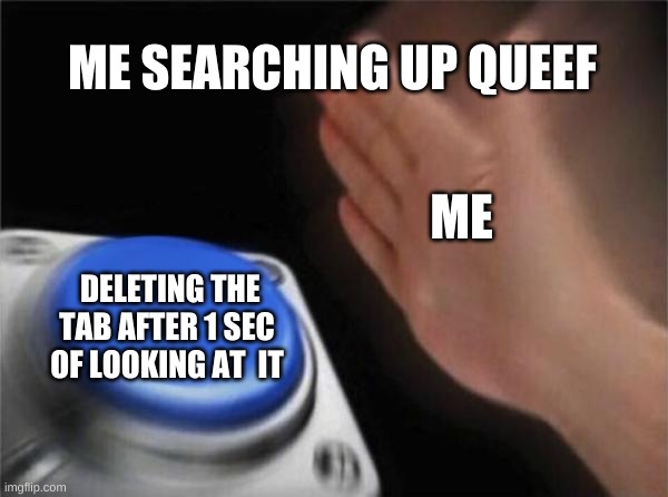Worst mistake of my life | ME SEARCHING UP QUEEF; ME; DELETING THE TAB AFTER 1 SEC OF LOOKING AT  IT | image tagged in memes,worst mistake of my life | made w/ Imgflip meme maker
