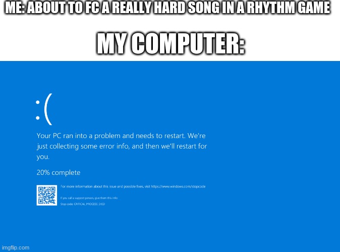 ME: ABOUT TO FC A REALLY HARD SONG IN A RHYTHM GAME; MY COMPUTER: | image tagged in blank white template | made w/ Imgflip meme maker