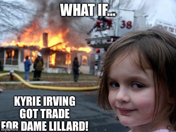 Kyrie for Dame Time | WHAT IF…; KYRIE IRVING GOT TRADE FOR DAME LILLARD! | image tagged in memes,disaster girl | made w/ Imgflip meme maker