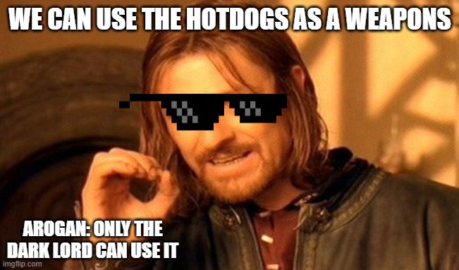 One Does Not Simply Meme | WE CAN USE THE HOTDOGS AS A WEAPONS; AROGAN: ONLY THE DARK LORD CAN USE IT | image tagged in memes,one does not simply | made w/ Imgflip meme maker