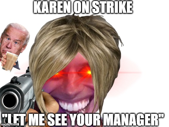 karen on strike | KAREN ON STRIKE; "LET ME SEE YOUR MANAGER" | image tagged in lol so funny | made w/ Imgflip meme maker