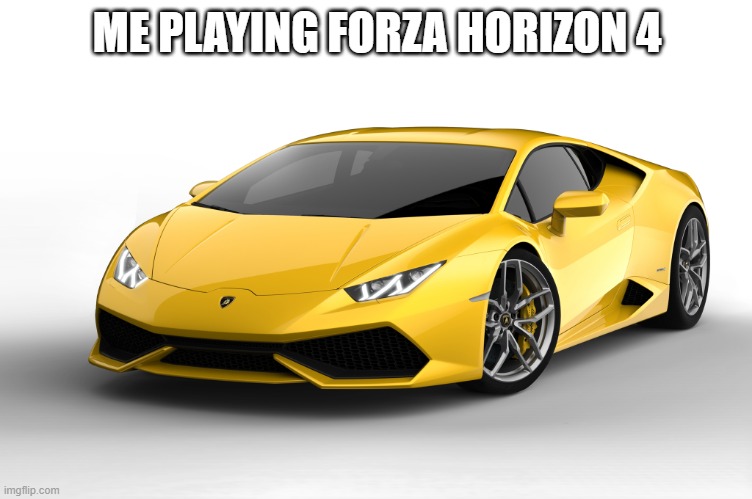 lamborghini | ME PLAYING FORZA HORIZON 4 | image tagged in lamborghini | made w/ Imgflip meme maker