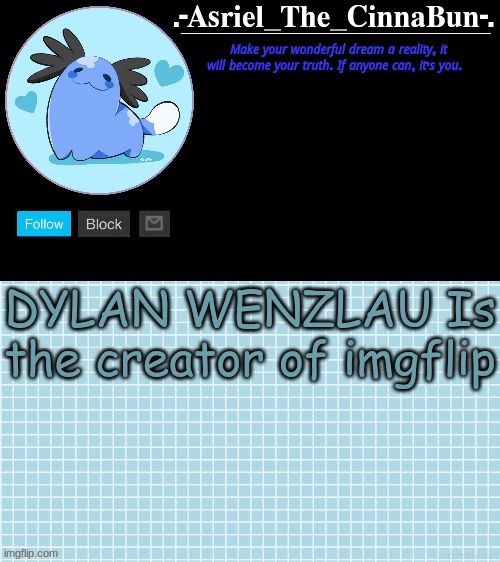 ik no one asked but this is pog- ive actually been wondering about this | DYLAN WENZLAU Is the creator of imgflip | image tagged in cinna's beta wooper temp | made w/ Imgflip meme maker