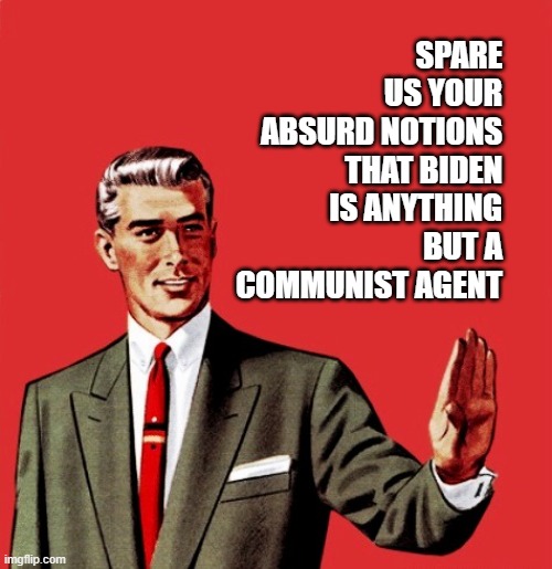 SPARE US YOUR ABSURD NOTIONS THAT BIDEN IS ANYTHING BUT A COMMUNIST AGENT | made w/ Imgflip meme maker