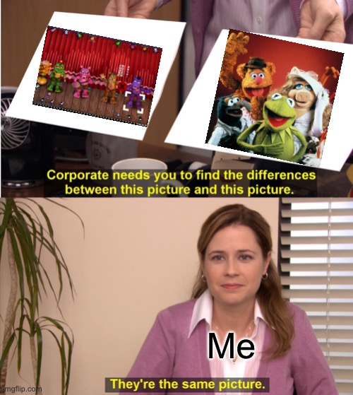 They're The Same Picture Meme | Me | image tagged in memes,they're the same picture,fnaf,muppets | made w/ Imgflip meme maker