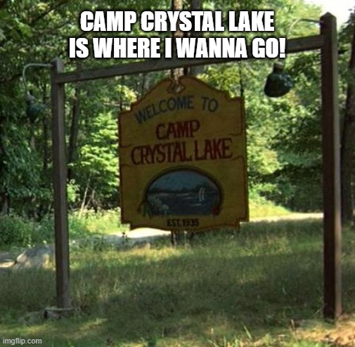 Camp Crystal Lake Is Where I Wanna I Go! | CAMP CRYSTAL LAKE IS WHERE I WANNA GO! | image tagged in camp crystal lake | made w/ Imgflip meme maker