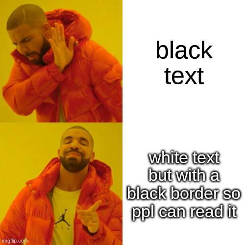 Drake Hotline Bling Meme | black text; white text but with a black border so ppl can read it | image tagged in memes,drake hotline bling | made w/ Imgflip meme maker