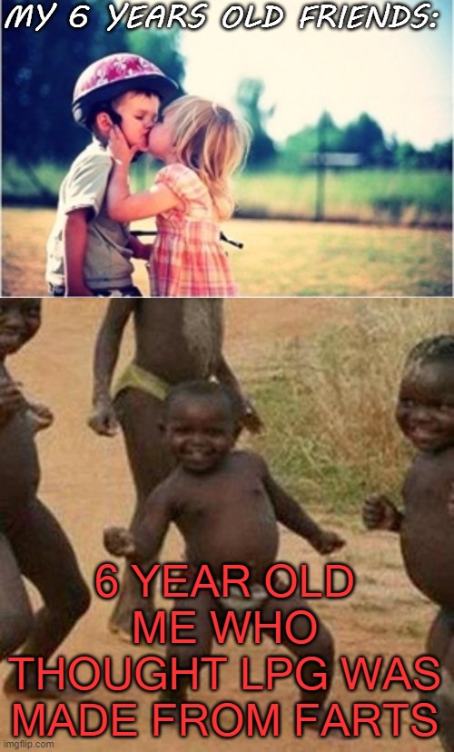 6 year old me vs my 6 old year friends | MY 6 YEARS OLD FRIENDS:; 6 YEAR OLD ME WHO THOUGHT LPG WAS MADE FROM FARTS | image tagged in memes,third world success kid,funny | made w/ Imgflip meme maker