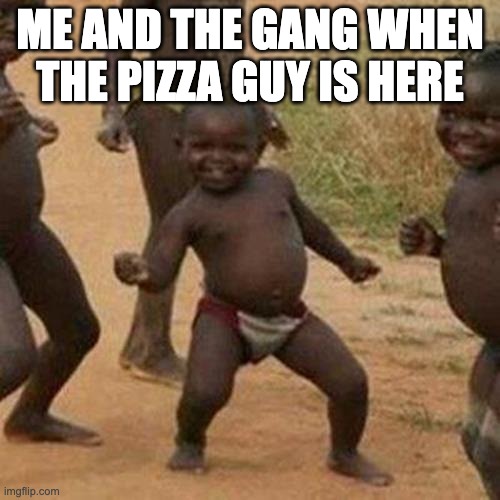 pizza pizza. | ME AND THE GANG WHEN THE PIZZA GUY IS HERE | image tagged in memes,third world success kid | made w/ Imgflip meme maker