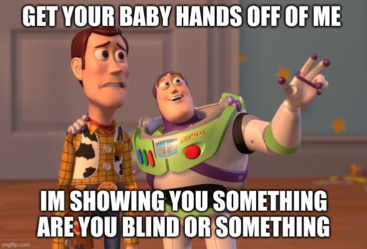 X, X Everywhere Meme | GET YOUR BABY HANDS OFF OF ME; IM SHOWING YOU SOMETHING ARE YOU BLIND OR SOMETHING | image tagged in memes,x x everywhere | made w/ Imgflip meme maker